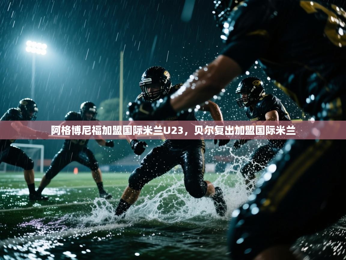 阿格博尼福加盟国际米兰U23，贝尔复出加盟国际米兰  第1张