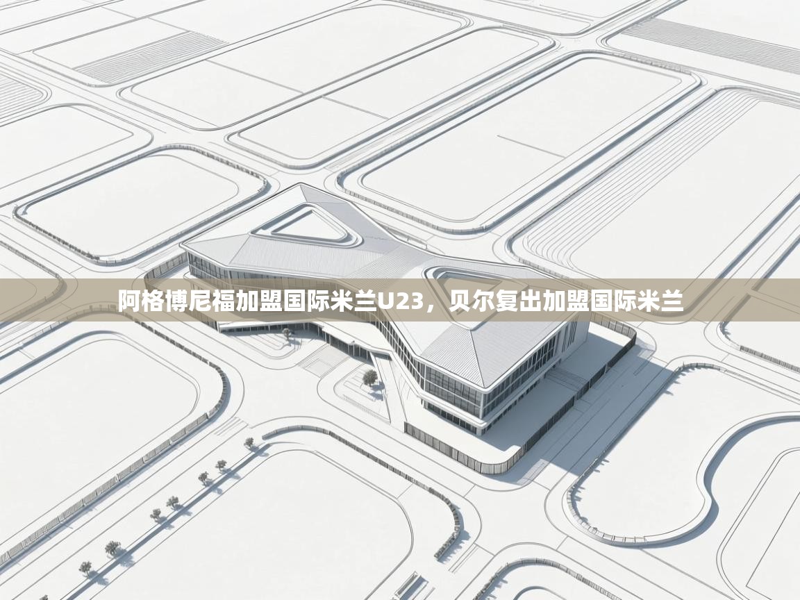 阿格博尼福加盟国际米兰U23，贝尔复出加盟国际米兰  第2张