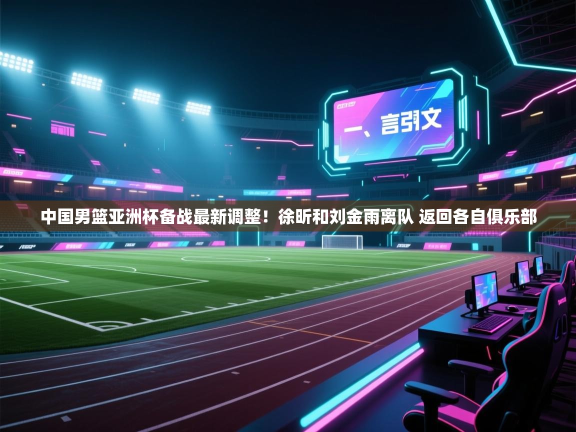 中国男篮亚洲杯备战最新调整!徐昕和刘金雨离队 返回各自俱乐部 第2张