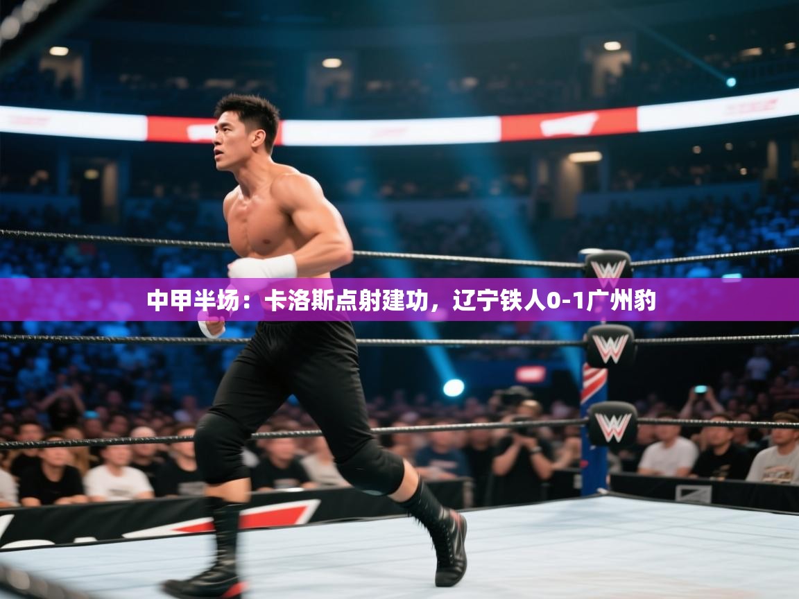 中甲半场：卡洛斯点射建功，辽宁铁人0-1广州豹