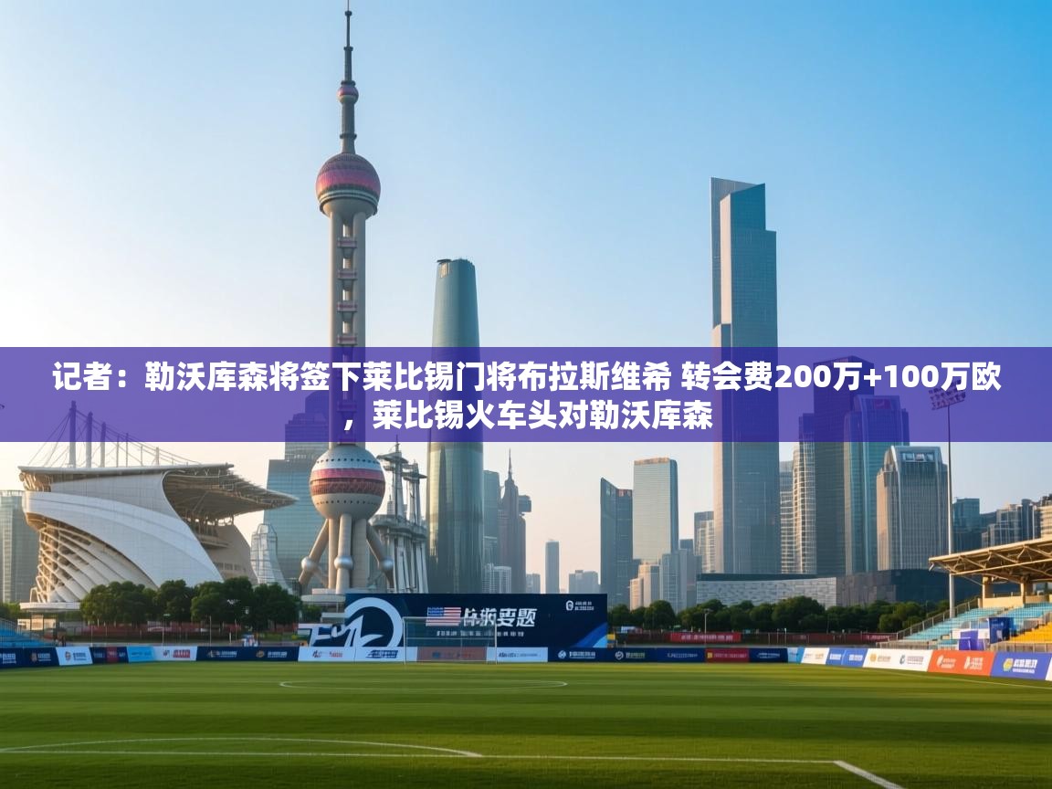 记者：勒沃库森将签下莱比锡门将布拉斯维希 转会费200万+100万欧，莱比锡火车头对勒沃库森  第1张