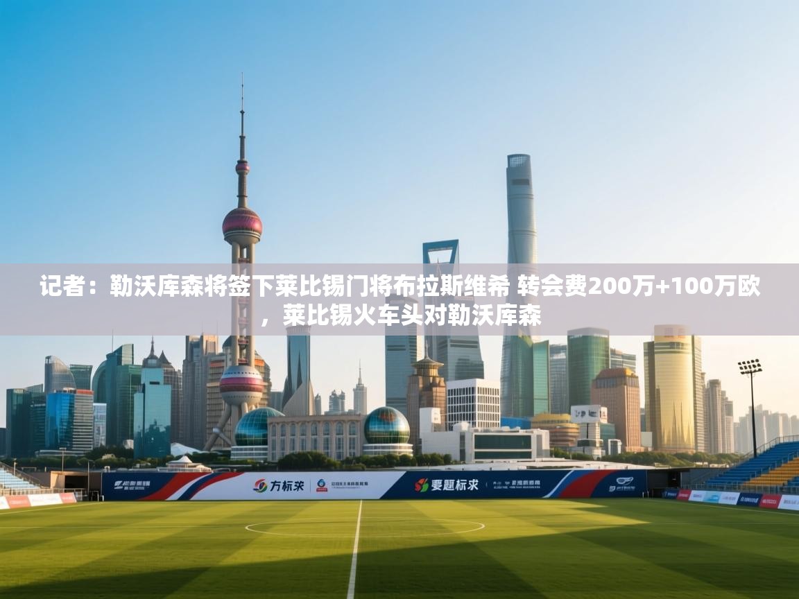 记者：勒沃库森将签下莱比锡门将布拉斯维希 转会费200万+100万欧，莱比锡火车头对勒沃库森  第2张