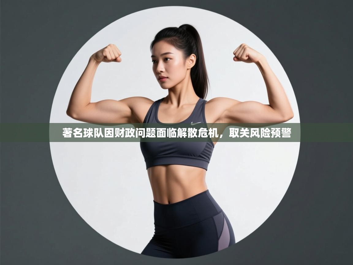 著名球队因财政问题面临解散危机，取关风险预警