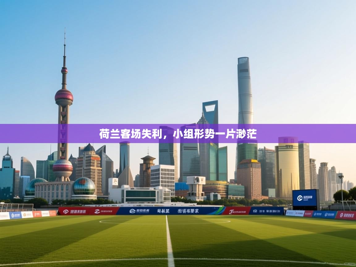 荷兰客场失利，小组形势一片渺茫