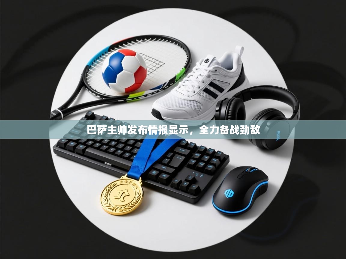 巴萨主帅发布情报显示，全力备战劲敌