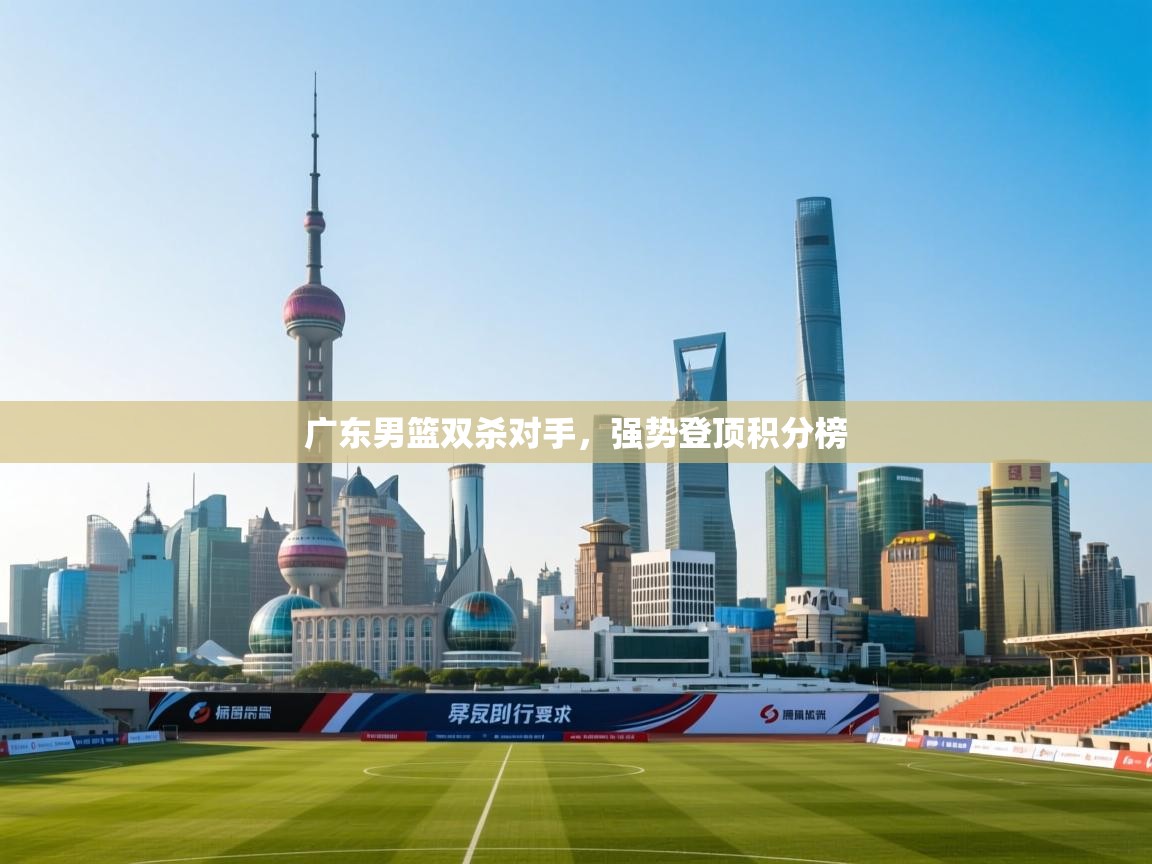 广东男篮双杀对手，强势登顶积分榜