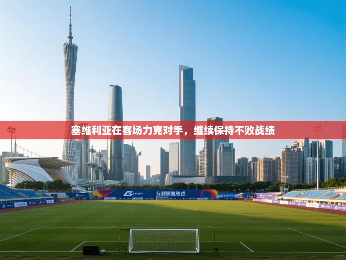 塞维利亚在客场力克对手,继续保持不败战绩 第1张