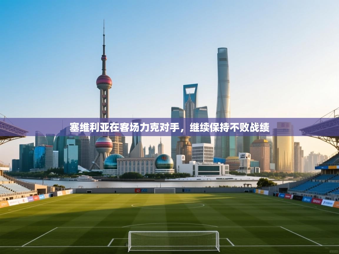 塞维利亚在客场力克对手,继续保持不败战绩 第2张