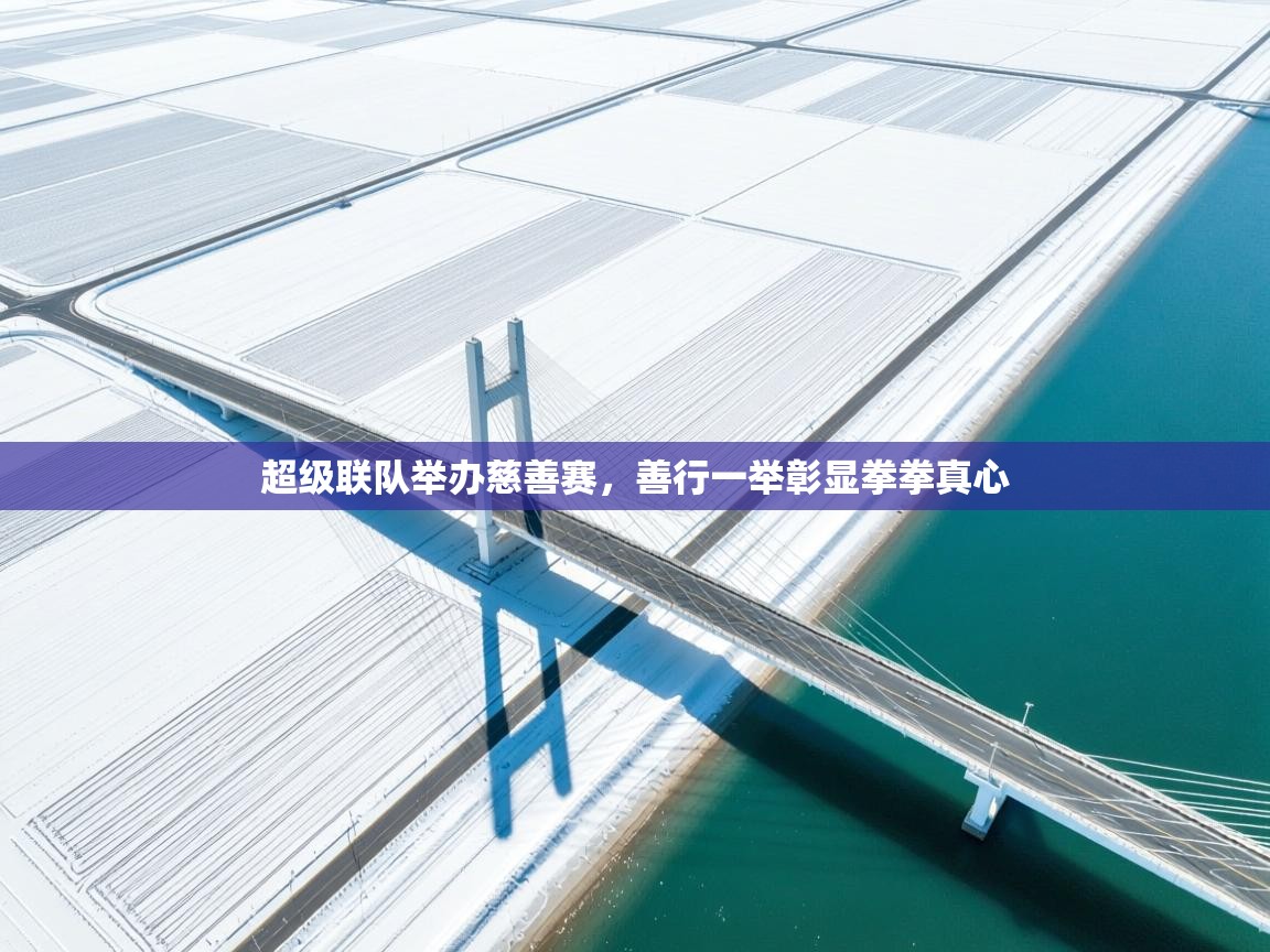 超级联队举办慈善赛，善行一举彰显拳拳真心