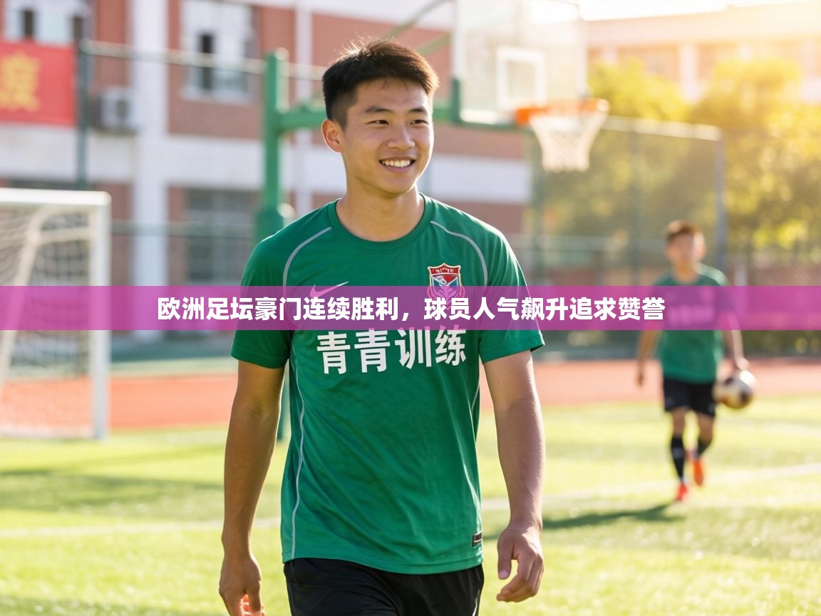 欧洲足坛豪门连续胜利,球员人气飙升追求赞誉 第1张